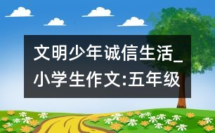 文明少年誠信生活_小學生作文:五年級