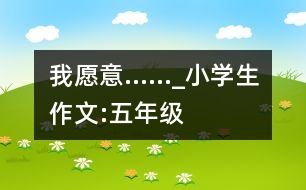 我愿意……_小學(xué)生作文:五年級