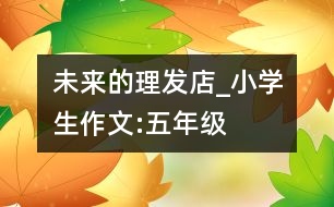 未來的理發(fā)店_小學(xué)生作文:五年級