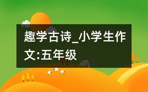 趣學(xué)古詩_小學(xué)生作文:五年級(jí)