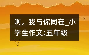 啊，我與你同在_小學(xué)生作文:五年級(jí)