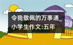 令我敬佩的“萬事通”_小學(xué)生作文:五年級