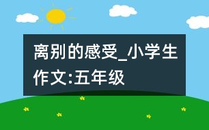 離別的感受_小學(xué)生作文:五年級(jí)