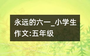 永遠(yuǎn)的六一_小學(xué)生作文:五年級