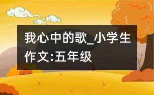 我心中的歌_小學生作文:五年級