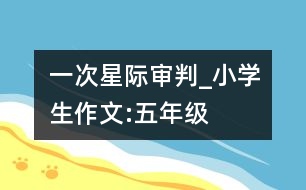 一次星際審判_小學(xué)生作文:五年級(jí)