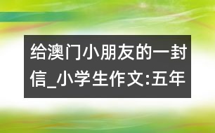 給澳門小朋友的一封信_小學(xué)生作文:五年級