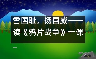 雪國恥，揚(yáng)國威――讀《鴉片戰(zhàn)爭》一課_小學(xué)生作文:五年級