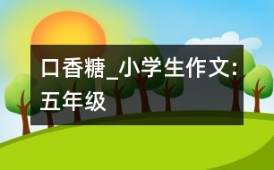 口香糖_小學(xué)生作文:五年級(jí)