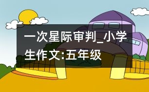 一次星際審判_小學生作文:五年級