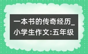 一本書的傳奇經(jīng)歷_小學(xué)生作文:五年級