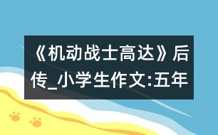 《機(jī)動(dòng)戰(zhàn)士高達(dá)》后傳_小學(xué)生作文:五年級(jí)