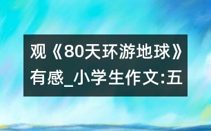 觀《80天環(huán)游地球》有感_小學(xué)生作文:五年級