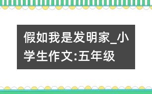 假如我是發(fā)明家_小學(xué)生作文:五年級(jí)