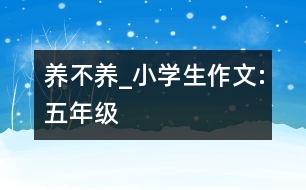 養(yǎng)不養(yǎng)_小學生作文:五年級