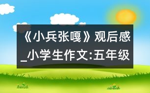 《小兵張嘎》觀后感_小學(xué)生作文:五年級