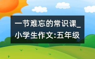 一節(jié)難忘的常識(shí)課_小學(xué)生作文:五年級(jí)