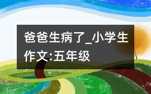 爸爸生病了_小學生作文:五年級