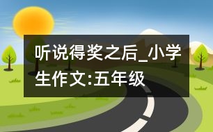 聽說得獎之后_小學(xué)生作文:五年級