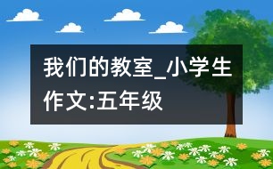 我們的教室_小學(xué)生作文:五年級