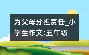 為父母分擔(dān)責(zé)任_小學(xué)生作文:五年級(jí)