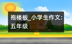 拖樓板_小學(xué)生作文:五年級(jí)