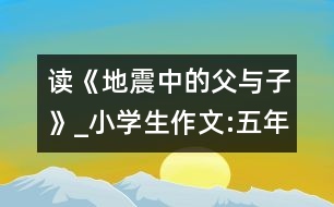 讀《地震中的父與子》_小學生作文:五年級