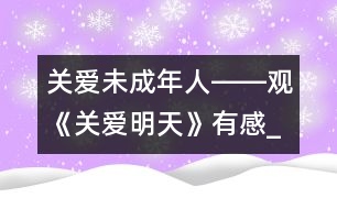 關(guān)愛(ài)未成年人――觀《關(guān)愛(ài)明天》有感_小學(xué)生作文:五年級(jí)