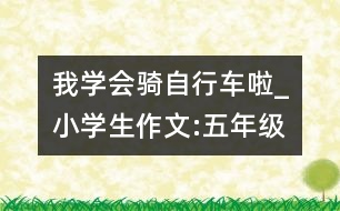 我學(xué)會騎自行車?yán)瞋小學(xué)生作文:五年級