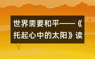 世界需要和平――《托起心中的太陽》讀后感_小學(xué)生作文:五年級