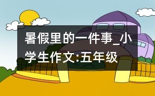 暑假里的一件事_小學(xué)生作文:五年級