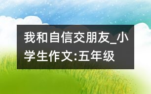 我和自信交朋友_小學生作文:五年級