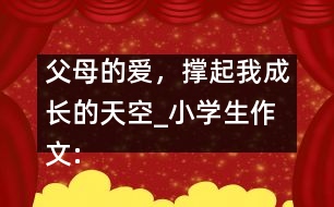 父母的愛，撐起我成長的天空_小學(xué)生作文:五年級