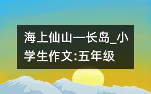 “海上仙山”―長島_小學(xué)生作文:五年級