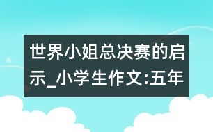 世界小姐總決賽的啟示_小學生作文:五年級