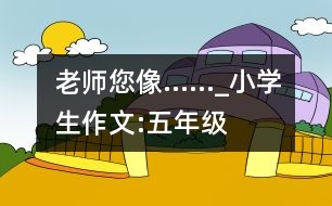 老師您像……_小學(xué)生作文:五年級(jí)