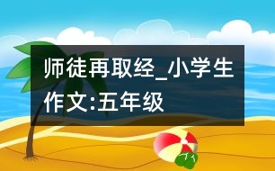 師徒再取經(jīng)_小學(xué)生作文:五年級