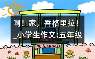 ??！家，香格里拉！_小學(xué)生作文:五年級(jí)