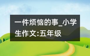 一件煩惱的事_小學生作文:五年級