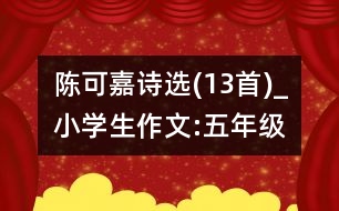 陳可嘉詩(shī)選(13首)_小學(xué)生作文:五年級(jí)