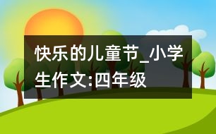 快樂的兒童節(jié)_小學(xué)生作文:四年級