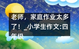 老師，家庭作業(yè)太多了！_小學(xué)生作文:四年級