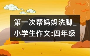 第一次幫媽媽洗腳_小學生作文:四年級