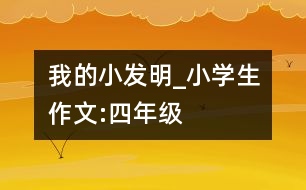 我的小發(fā)明_小學生作文:四年級