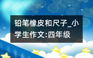 鉛筆、橡皮和尺子_小學(xué)生作文:四年級(jí)