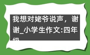 我想對姥爺說聲，謝謝_小學生作文:四年級