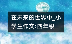 在未來的世界中_小學(xué)生作文:四年級(jí)