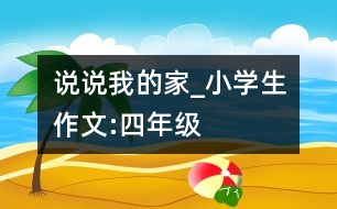 說說我的家_小學(xué)生作文:四年級(jí)