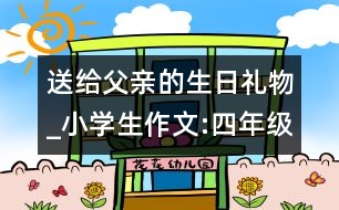 送給父親的生日禮物_小學(xué)生作文:四年級