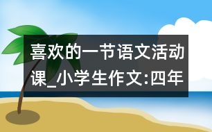 喜歡的一節(jié)語(yǔ)文活動(dòng)課_小學(xué)生作文:四年級(jí)